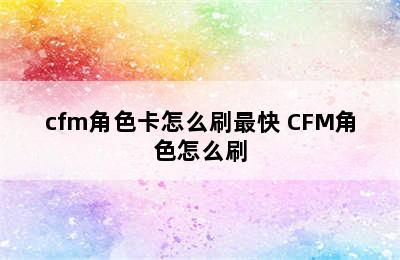 cfm角色卡怎么刷最快 CFM角色怎么刷